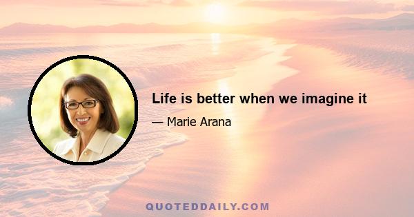 Life is better when we imagine it