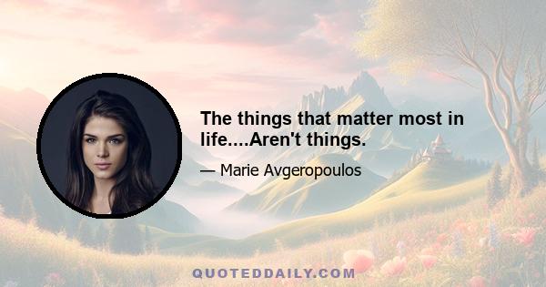 The things that matter most in life....Aren't things.