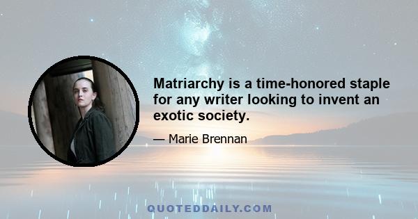 Matriarchy is a time-honored staple for any writer looking to invent an exotic society.