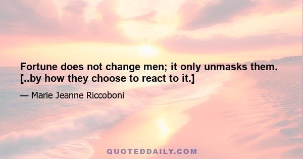 Fortune does not change men; it only unmasks them. [..by how they choose to react to it.]