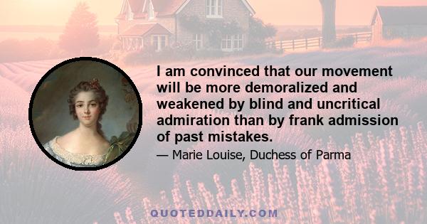 I am convinced that our movement will be more demoralized and weakened by blind and uncritical admiration than by frank admission of past mistakes.