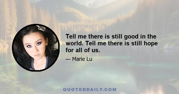 Tell me there is still good in the world. Tell me there is still hope for all of us.