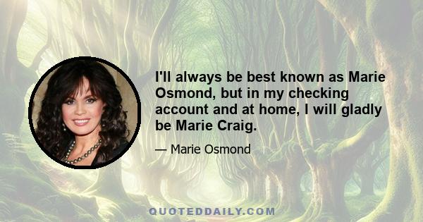 I'll always be best known as Marie Osmond, but in my checking account and at home, I will gladly be Marie Craig.