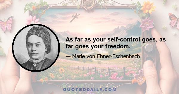 As far as your self-control goes, as far goes your freedom.