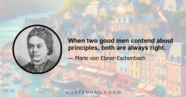 When two good men contend about principles, both are always right.