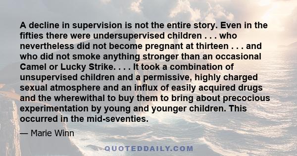 A decline in supervision is not the entire story. Even in the fifties there were undersupervised children . . . who nevertheless did not become pregnant at thirteen . . . and who did not smoke anything stronger than an