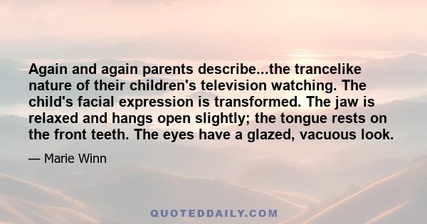 Again and again parents describe...the trancelike nature of their children's television watching. The child's facial expression is transformed. The jaw is relaxed and hangs open slightly; the tongue rests on the front