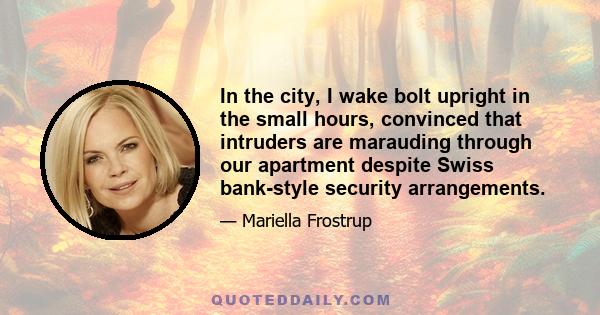 In the city, I wake bolt upright in the small hours, convinced that intruders are marauding through our apartment despite Swiss bank-style security arrangements.