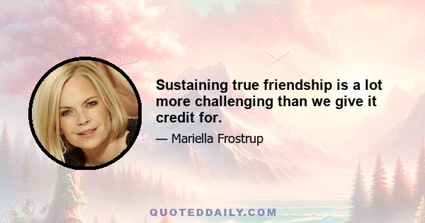 Sustaining true friendship is a lot more challenging than we give it credit for.