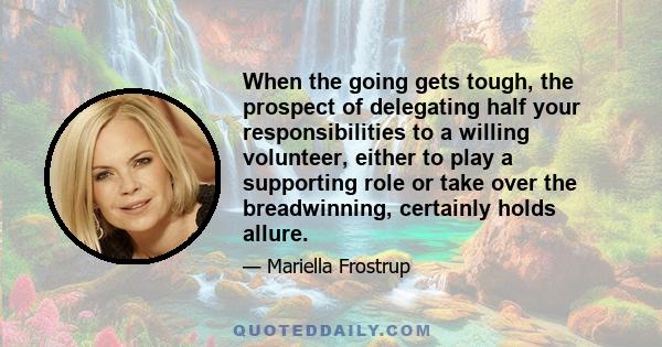 When the going gets tough, the prospect of delegating half your responsibilities to a willing volunteer, either to play a supporting role or take over the breadwinning, certainly holds allure.