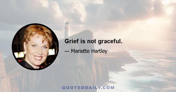 Grief is not graceful.