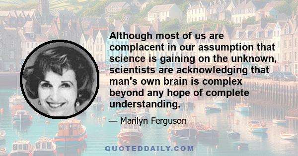 Although most of us are complacent in our assumption that science is gaining on the unknown, scientists are acknowledging that man's own brain is complex beyond any hope of complete understanding.