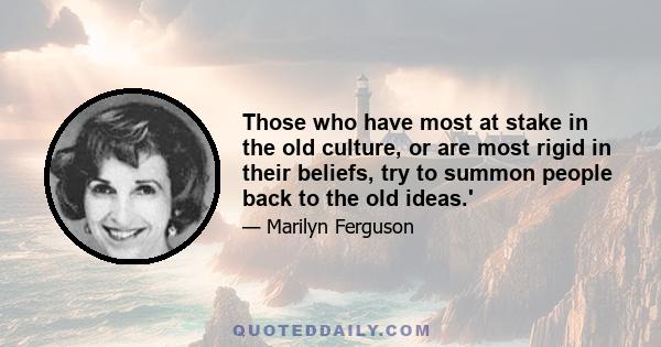 Those who have most at stake in the old culture, or are most rigid in their beliefs, try to summon people back to the old ideas.'