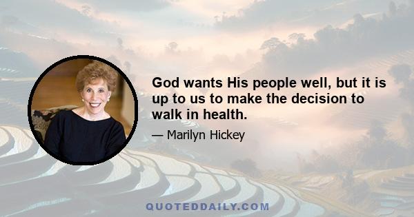 God wants His people well, but it is up to us to make the decision to walk in health.