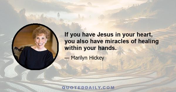 If you have Jesus in your heart, you also have miracles of healing within your hands.