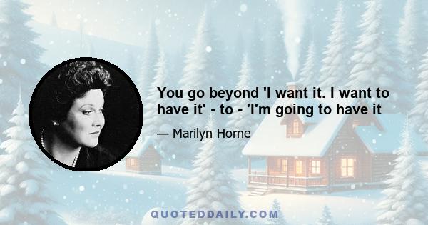 You go beyond 'I want it. I want to have it' - to - 'I'm going to have it