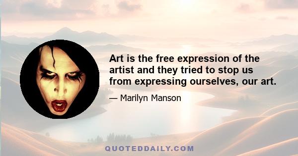 Art is the free expression of the artist and they tried to stop us from expressing ourselves, our art.