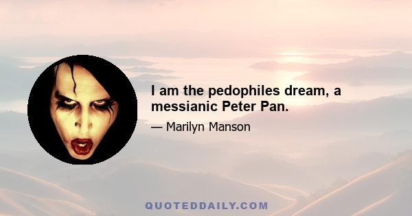 I am the pedophiles dream, a messianic Peter Pan.