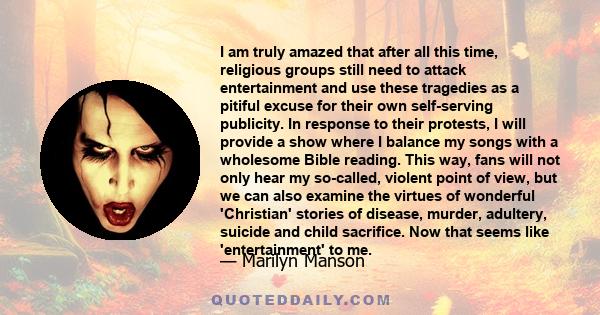 I am truly amazed that after all this time, religious groups still need to attack entertainment and use these tragedies as a pitiful excuse for their own self-serving publicity. In response to their protests, I will