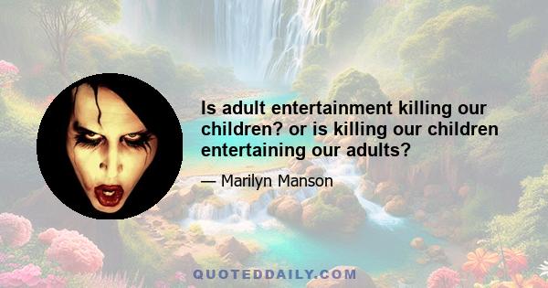 Is adult entertainment killing our children? or is killing our children entertaining our adults?