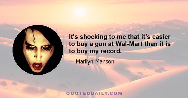 It's shocking to me that it's easier to buy a gun at Wal-Mart than it is to buy my record.