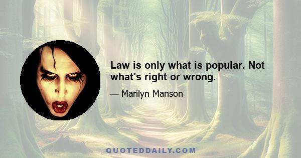 Law is only what is popular. Not what's right or wrong.