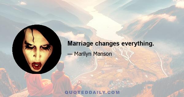 Marriage changes everything.