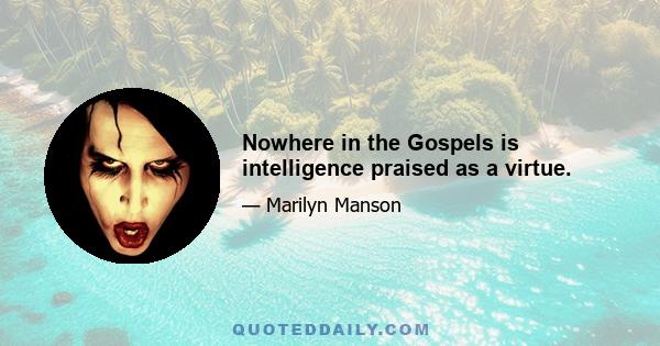 Nowhere in the Gospels is intelligence praised as a virtue.