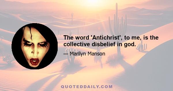 The word 'Antichrist', to me, is the collective disbelief in god.