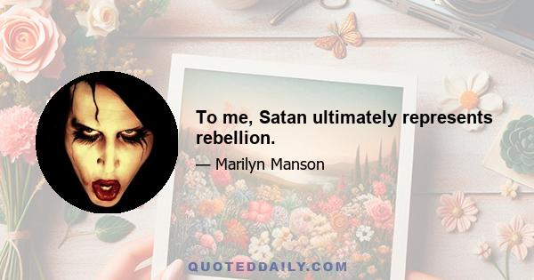 To me, Satan ultimately represents rebellion.