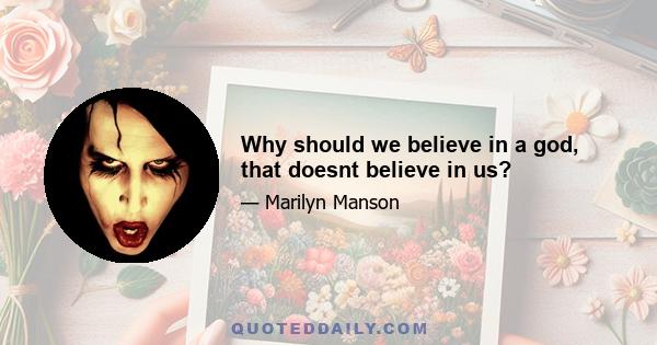 Why should we believe in a god, that doesnt believe in us?