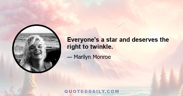 Everyone's a star and deserves the right to twinkle.