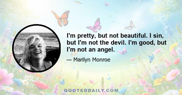 I'm pretty, but not beautiful. I sin, but I'm not the devil. I'm good, but I'm not an angel.