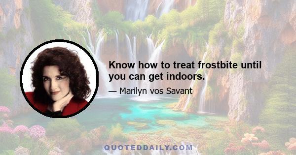 Know how to treat frostbite until you can get indoors.