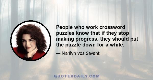 People who work crossword puzzles know that if they stop making progress, they should put the puzzle down for a while.