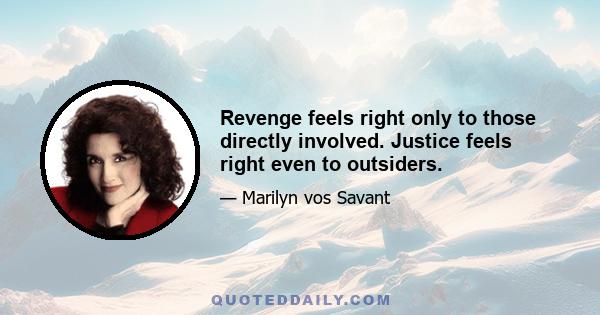 Revenge feels right only to those directly involved. Justice feels right even to outsiders.