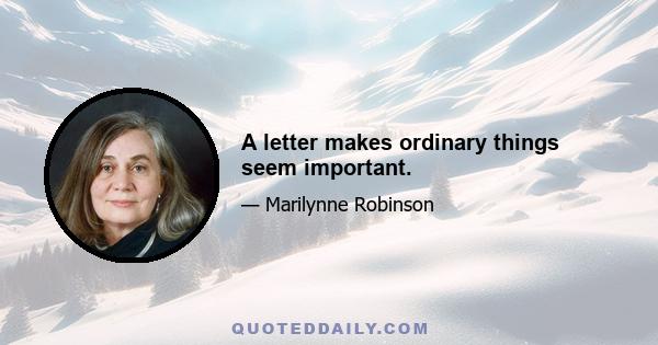 A letter makes ordinary things seem important.