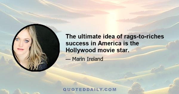 The ultimate idea of rags-to-riches success in America is the Hollywood movie star.