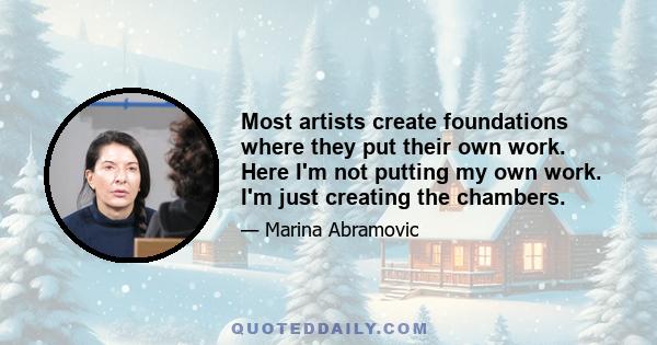 Most artists create foundations where they put their own work. Here I'm not putting my own work. I'm just creating the chambers.