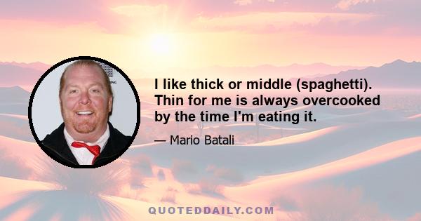 I like thick or middle (spaghetti). Thin for me is always overcooked by the time I'm eating it.