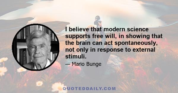 I believe that modern science supports free will, in showing that the brain can act spontaneously, not only in response to external stimuli.