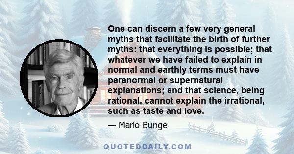 One can discern a few very general myths that facilitate the birth of further myths: that everything is possible; that whatever we have failed to explain in normal and earthly terms must have paranormal or supernatural