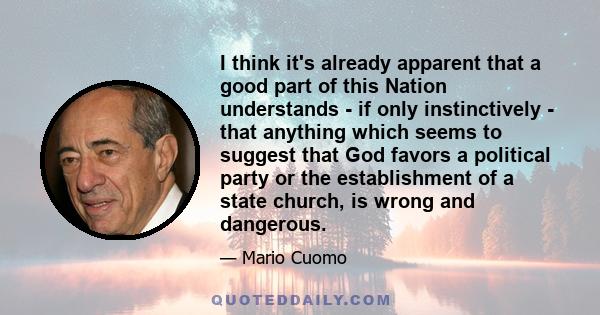 I think it's already apparent that a good part of this Nation understands - if only instinctively - that anything which seems to suggest that God favors a political party or the establishment of a state church, is wrong 