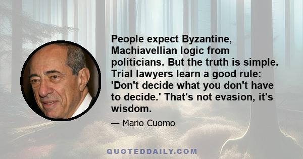 People expect Byzantine, Machiavellian logic from politicians. But the truth is simple. Trial lawyers learn a good rule: 'Don't decide what you don't have to decide.' That's not evasion, it's wisdom.