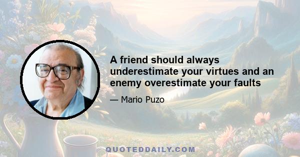 A friend should always underestimate your virtues and an enemy overestimate your faults