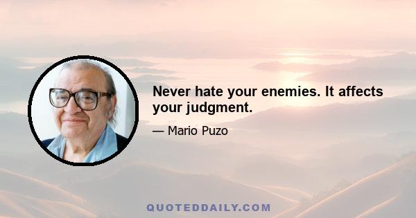 Never hate your enemies. It affects your judgment.