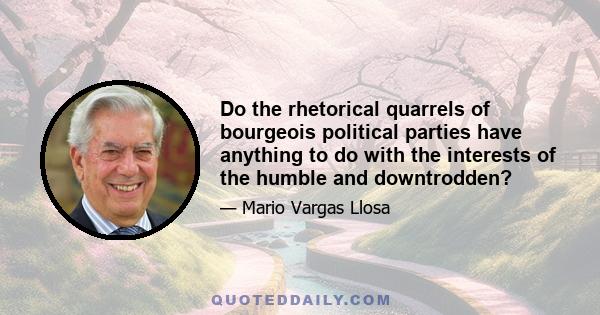 Do the rhetorical quarrels of bourgeois political parties have anything to do with the interests of the humble and downtrodden?