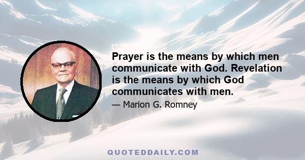 Prayer is the means by which men communicate with God. Revelation is the means by which God communicates with men.