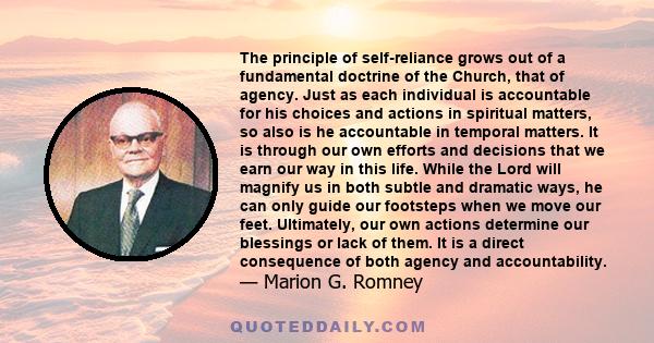 The principle of self-reliance grows out of a fundamental doctrine of the Church, that of agency. Just as each individual is accountable for his choices and actions in spiritual matters, so also is he accountable in