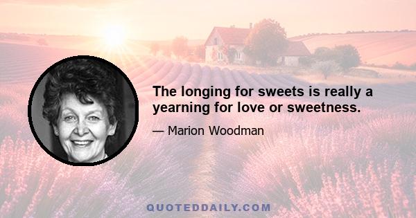 The longing for sweets is really a yearning for love or sweetness.